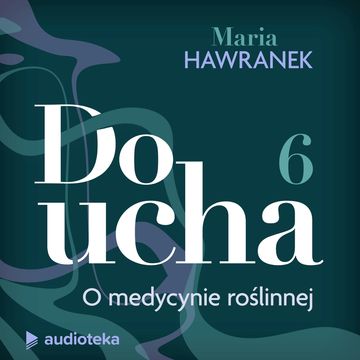 Do ucha. Odcinek 6. O medycynie roślinnej audiobook, Maria Hawranek