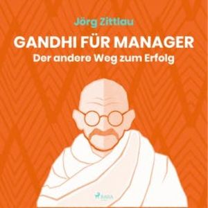 Gandhi für Manager - Der andere Weg zum Erfolg (Ungekürzt), Jörg Zittlau