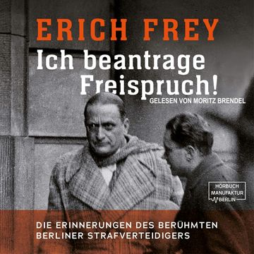 Ich beantrage Freispruch! - Die Erinnerungen des berühmten Berliner Strafverteidigers (ungekürzt) audiobook, Erich Frey