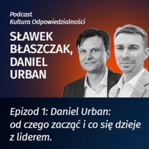 Kultura Odpowiedzialności - epizod 1 - Daniel Urban, Od czego zacząć i co się dzieje z liderem, Sławek Błaszczak