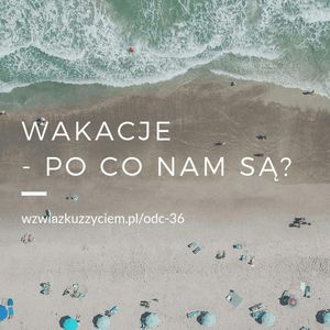 odc. 36. WAKACJE - po co nam są? Czyli jak skutecznie odpoczywać., Agnieszka Piekarska