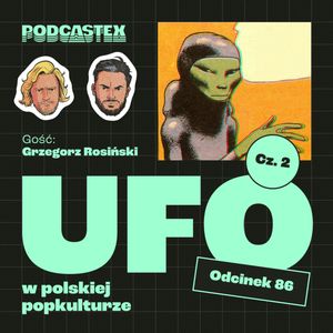 ODCINEK 86: UFO, część 2 - kosmici w polskiej popkulturze (gościnnie: Grzegorz Rosiński), Podcastex