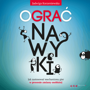 Ograć nawyki. Jak zastosować mechanizmy gier w procesie zmiany osobistej, Jadwiga Korzeniewska