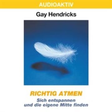 Richtig atmen - Sich entspannen und die eigene Mitte finden audiobook, Gay Hendricks