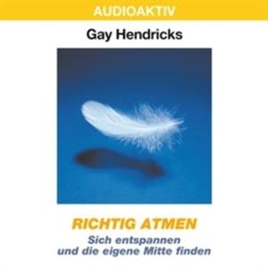 Richtig atmen - Sich entspannen und die eigene Mitte finden, Gay Hendricks