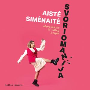 SVORIOMANIJA. Mano kelionė iki 100 kg ir atgal, Aistė Simėnaitė