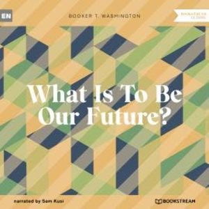 What Is To Be Our Future? (Unabridged), Booker T. Washington