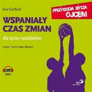 Wspaniały czas zmian. Dla ojców nastolatków, Ken Canfield