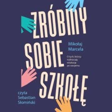 Zróbmy sobie szkołę. O tych, którzy rozkręcają edukację po swojemu audiobook, Mikołaj Marcela