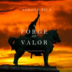 A Forge of Valor (Kings and Sorcerers - Book Four), Morgan Rice