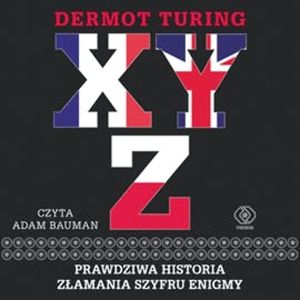 XYZ. Prawdziwa historia złamania szyfru Enigmy, Dermot Turing
