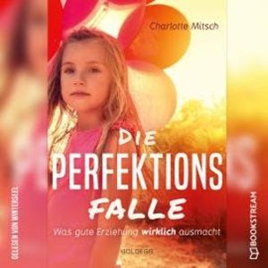 Die Perfektionsfalle - Was gute Erziehung wirklich ausmacht! (Ungekürzt), Charlotte Mitsch