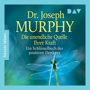 Die unendliche Quelle Ihrer Kraft. Ein Schlüsselbuch positiven Denkens (Ungekürzt), Joseph Murphy