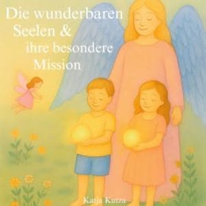 Die wunderbaren Seelen & ihre besondere Mission, Katja Kutza