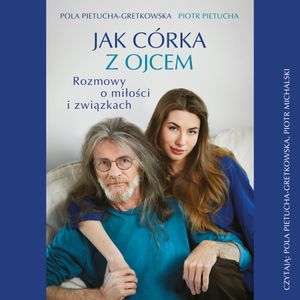 Jak córka z ojcem. Rozmowy o miłości i związkach, Piotr Pietucha, Pola Gretkowska
