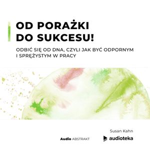 Od porażki do sukcesu! Odbić się od dna, czyli jak być odpornym i sprężystym w pracy, Susan Kahn