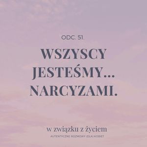 Odc. 51. Wszyscy jesteśmy... NARCYZAMI., Agnieszka Piekarska