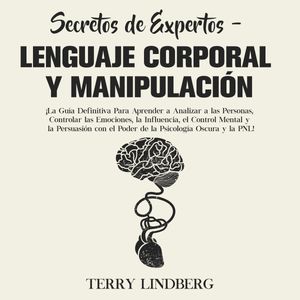 Secretos de Expertos - Lenguaje Corporal y Manipulación: ¡La Guía Definitiva Para Aprender a Analizar a las Personas, Controlar, Terry Lindberg