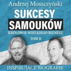 Sukcesy samouków - Królowie wielkiego biznesu. Tom 2, Andrzej Moszczyński