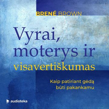 VYRAI, MOTERYS IR VISAVERTIŠKUMAS. Kaip patiriant gėdą būti pakankamu audiobook, Brené Brown
