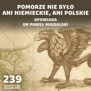#239 Historia i tożsamość Pomorza – dziedzictwo, które powinniśmy odkryć | dr Paweł Migdalski, Karolina Głowacka