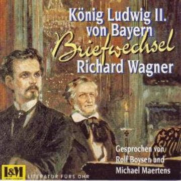 Briefwechsel - Wagner, Richard & König Ludwig II. von Bayern (ungekürzt) audiobook, Richard Wagner