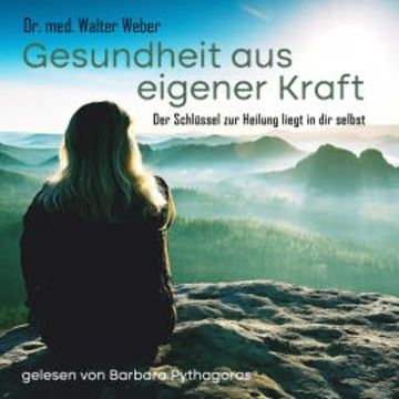 Gesundheit aus eigener Kraft - Der Schlüssel zur Heilung liegt in dir selbst audiobook, Dr. Walter Weber