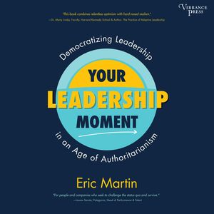 Your Leadership Moment - Democratizing Leadership in an Age of Authoritarianism (Unabridged), Eric R. Martin