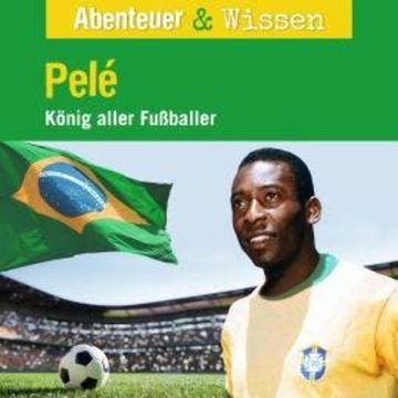 Abenteuer & Wissen, Pelé - König aller Fußballer audiobook, Christian Bärmann, Jörn Radtke