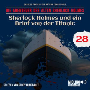 Sherlock Holmes und ein Brief von der Titanic (Die Abenteuer des alten Sherlock Holmes, Folge 28), Charles Fraser., Sir Arthur Conan Doyle.