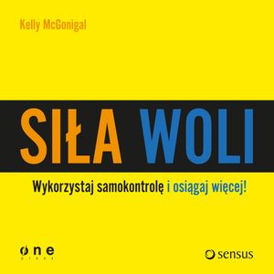 Siła woli. Wykorzystaj samokontrolę i osiągaj więcej!, Kelly McGonigal