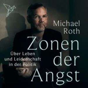 Zonen der Angst - Über Leben und Leidenschaft in der Politik (Ungekürzt), Michael Roth