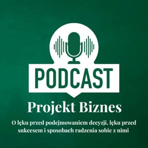 5. O lęku przed podejmowaniem decyzji, lęku przed sukcesem i sposobach radzenia sobie z nimi, Projekt Biznes Sp. z o. o.
