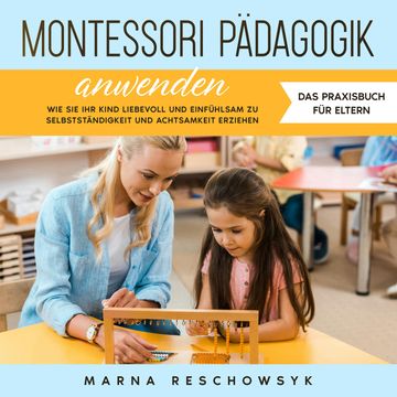 Montessori Pädagogik anwenden - Das Praxisbuch für Eltern: Wie Sie Ihr Kind liebevoll und einfühlsam zu Selbstständigkeit und Ac audiobook, Marna Reschowsyk