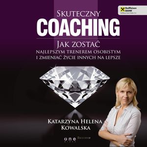 Skuteczny coaching. Jak zostać najlepszym trenerem osobistym i zmieniać życie innych na lepsze, Katarzyna Helena Kowalska