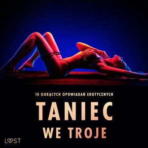 Taniec we troje: 10 gorących opowiadań erotycznych, Alicia Luz, Camille Bech, Elena Lund, Fabien Dumaître, Lisa Vild, Malin Edholm, SheWolf, Veronica Must