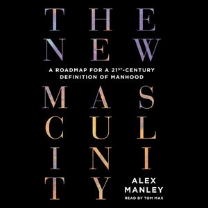 The New Masculinity - A Roadmap for a 21st-Century Definition of Manhood (Unabridged), Alex Manley