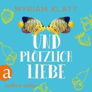 Und plötzlich Liebe (Ungekürzt), Myriam Klatt