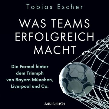 Was Teams erfolgreich macht - Die Formel hinter dem Triumph von Bayern München, Liverpool und Co. audiobook, Tobias Escher