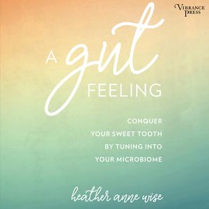A Gut Feeling - Conquer Your Sweet Tooth by Tuning Into Your Microbiome (Unabridged), Heather Anne Wise