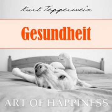 Art of Happiness: Gesundheit audiobook, Kurt Tepperwein
