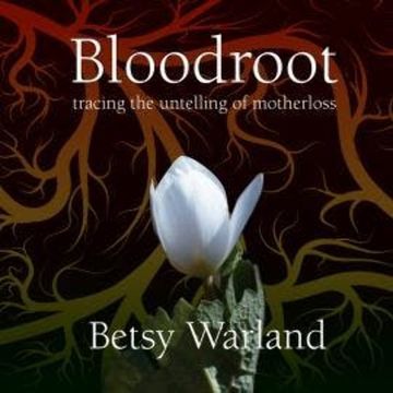 Bloodroot - Tracing the Untelling of Motherloss (Unabridged) audiobook, Betsy Warland
