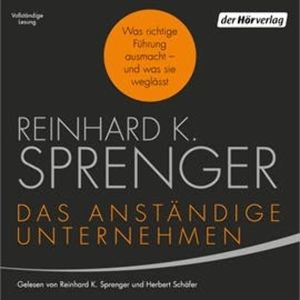 Das anständige Unternehmen: Was richtige Führung ausmacht - und was sie weglässt, Reinhard K. Sprenger