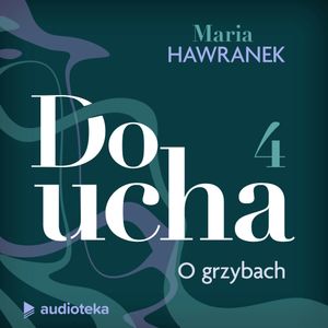 Do ucha. Odcinek 4. O grzybach, Maria Hawranek