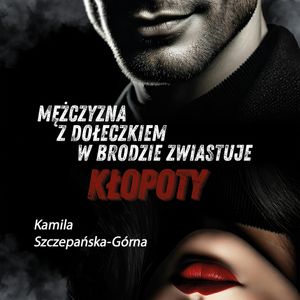 Mężczyzna z dołeczkiem w brodzie zwiastuje kłopoty, Kamila Szczepańska-Górna
