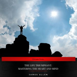 The Life Triumphant: Mastering the Heart and Mind, James Allen
