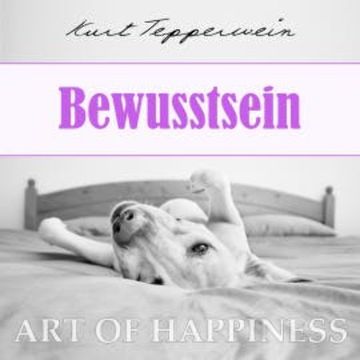 Art of Happiness: Bewusstsein audiobook, Kurt Tepperwein
