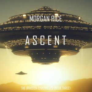 Ascent (The Invasion Chronicles - Book Three): A Science Fiction Thriller, Morgan Rice