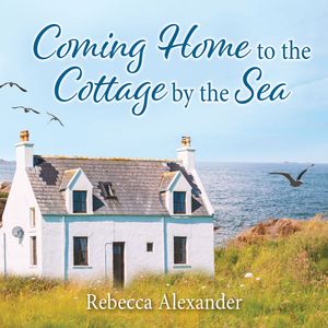 Coming Home to the Cottage by the Sea, Rebecca Alexander