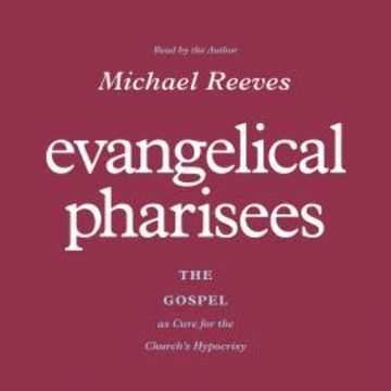 Evangelical Pharisees audiobook, Michael Reeves
